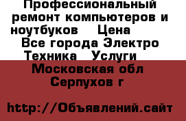 Профессиональный ремонт компьютеров и ноутбуков  › Цена ­ 400 - Все города Электро-Техника » Услуги   . Московская обл.,Серпухов г.
